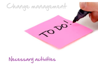 Change  management  

Necessary  activities  

 
