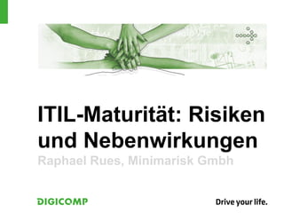 ITIL-Maturität: Risiken
und Nebenwirkungen
Raphael Rues, Minimarisk Gmbh
 