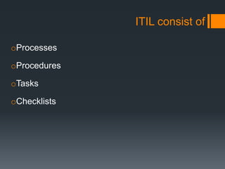 ITIL consist of
oProcesses
oProcedures
oTasks
oChecklists
 