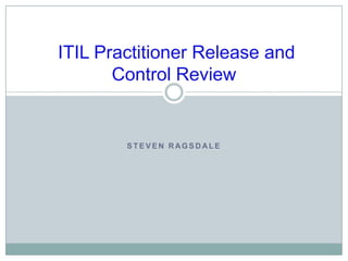 S T E V E N R AG S D AL E
ITIL Practitioner Release and
Control Review
 