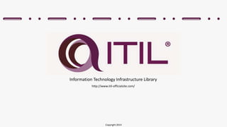 Information Technology Infrastructure Library 
http://www.itil-officialsite.com/ 
Copyright 2014 
 
