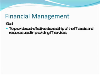 Financial Management Goal To provide cost-effective stewardship of the IT assets and resources used in providing IT services. 