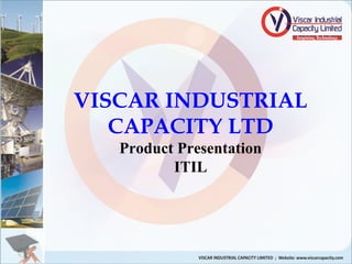 VISCAR INDUSTRIAL
CAPACITY LTD
Product Presentation
ITIL
 