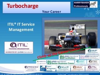 17/03/2014 1
www.harrybakerprofessionals.com || 0802 839 1360
Turbocharge
Your Career
ITIL® IT Service
Management
The Swirl logoTM is a trade mark of AXELOS Limited.PMI® are registered marks of the Project Management Institute, Inc.
 