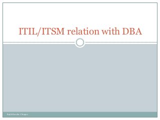 ITIL/ITSM relation with DBA




Rajib Kundu: Citagus
 