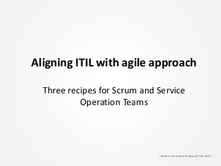 Aligning ITIL with agile approach
Three recipes for Scrum and Service
Operation Teams
•Author: Konstantin Polakov (07.04.2015)
 