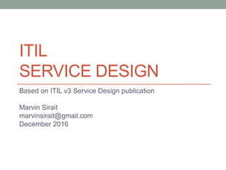 ITIL
SERVICE DESIGN
Based on ITIL v3 Service Design publication
Marvin Sirait
marvinsirait@gmail.com
December 2016
 