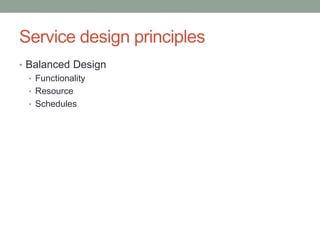 Service design principles
• Balanced Design
• Functionality
• Resource
• Schedules
 