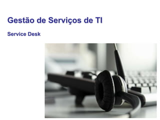 Gestão de Serviços de TI 
Service Desk 
 