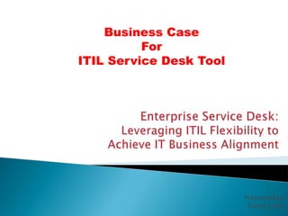 Business Case
          For
ITIL Service Desk Tool




                         Presented by
                          David Lutes
 