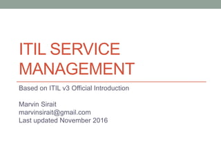 ITIL SERVICE
MANAGEMENT
Based on ITIL v3 Official Introduction
Marvin Sirait
marvinsirait@gmail.com
Last updated November 2016
 