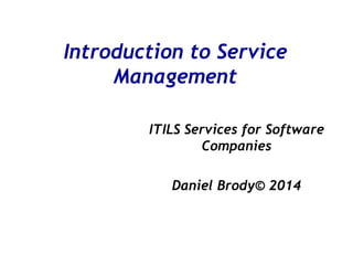 Introduction to Service
Management
ITILS Services for Software
Companies
Daniel Brody© 2014
 