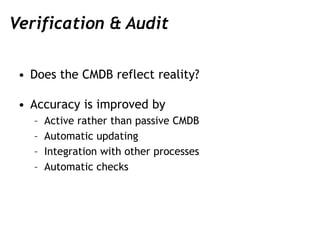 Verification & Audit
• Does the CMDB reflect reality?
• Accuracy is improved by
– Active rather than passive CMDB
– Automa...