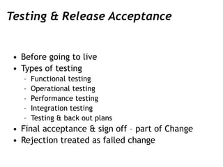 Testing & Release Acceptance
• Before going to live
• Types of testing
– Functional testing
– Operational testing
– Perfor...