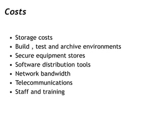 Costs
• Storage costs
• Build , test and archive environments
• Secure equipment stores
• Software distribution tools
• Ne...
