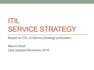 ITIL
SERVICE STRATEGY
Based on ITIL v3 Service Strategy publication
Marvin Sirait
Last updated November 2016
 