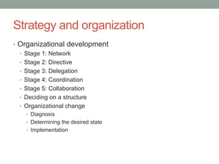 Strategy and organization
• Organizational development
• Stage 1: Network
• Stage 2: Directive
• Stage 3: Delegation
• Stage 4: Coordination
• Stage 5: Collaboration
• Deciding on a structure
• Organizational change
• Diagnosis
• Determining the desired state
• Implementation
 