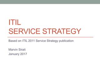 ITIL
SERVICE STRATEGY
Based on ITIL 2011 Service Strategy publication
Marvin Sirait
January 2017
 