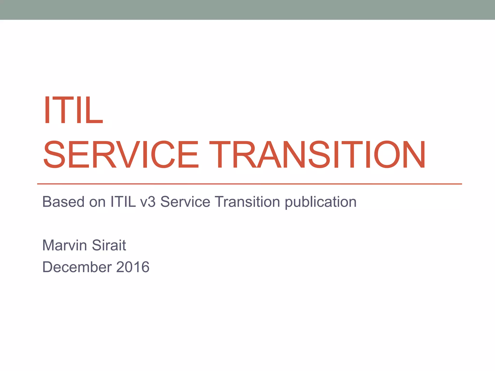 ITIL
SERVICE TRANSITION
Based on ITIL v3 Service Transition publication
Marvin Sirait
December 2016
 