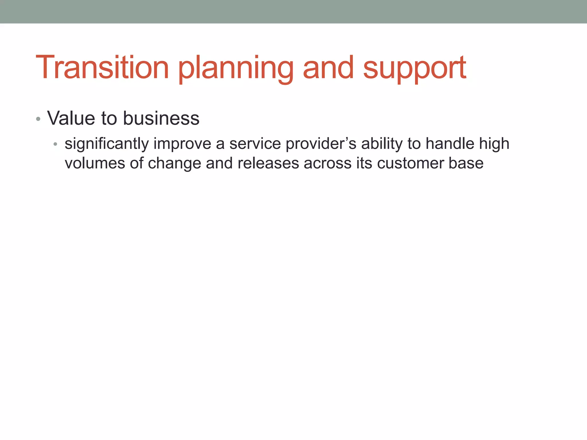 Transition planning and support
• Value to business
• significantly improve a service provider’s ability to handle high
volumes of change and releases across its customer base
 