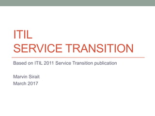 ITIL
SERVICE TRANSITION
Based on ITIL 2011 Service Transition publication
Marvin Sirait
March 2017
 