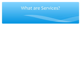What are Services?
 