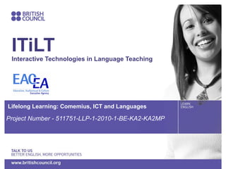 ITiLT Interactive Technologies in Language Teaching  Lifelong Learning: Comemius, ICT and Languages  Project Number - 511751-LLP-1-2010-1-BE-KA2-KA2MP 
