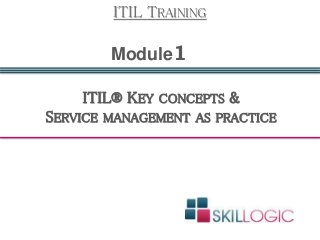 ITIL® KEY CONCEPTS &
SERVICE MANAGEMENT AS PRACTICE
Module1
ITIL TRAINING
 