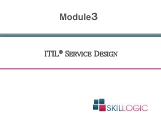 ITIL® SERVICE DESIGN
Module3
 