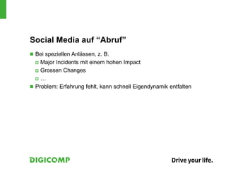Social Media auf “Abruf”
 Bei speziellen Anlässen, z. B.
 Major Incidents mit einem hohen Impact
 Grossen Changes
 …
 Problem: Erfahrung fehlt, kann schnell Eigendynamik entfalten
 