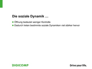 Die soziale Dynamik …
 Öffnung bedeutet weniger Kontrolle
 Dadurch treten bestimmte soziale Dynamiken viel stärker hervor
 