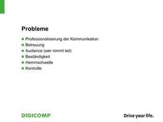 Probleme
 Professionalisierung der Kommunikation
 Betreuung
 Audience (wer nimmt teil)
 Beständigkeit
 Hemmschwelle
 Kontrolle
 