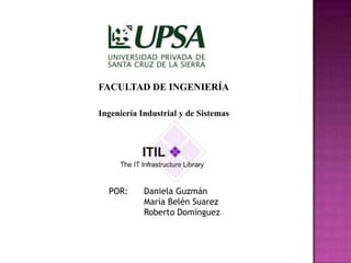 FACULTAD DE INGENIERÍA

Ingeniería Industrial y de Sistemas




  POR:      Daniela Guzmán
            María Belén Suarez
            Roberto Domínguez
 