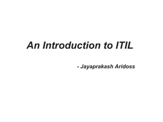 An Introduction to ITIL   - Jayaprakash Aridoss 