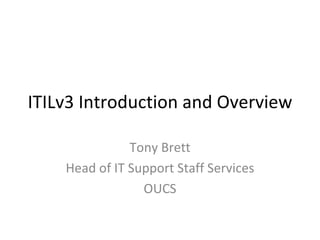 ITILv3 Introduction and Overview Tony Brett Head of IT Support Staff Services OUCS 