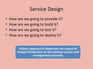 Service Design How are we going to provide it? How are we going to build it? How are we going to test it? How are we going to deploy it? 
