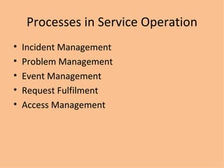 Processes in Service Operation Incident Management Problem Management Event Management Request Fulfilment Access Management 