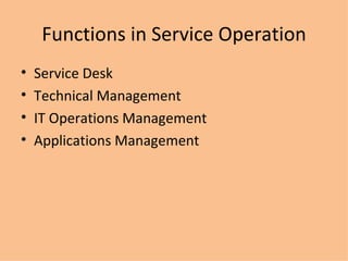 Functions in Service Operation Service Desk Technical Management IT Operations Management Applications Management 