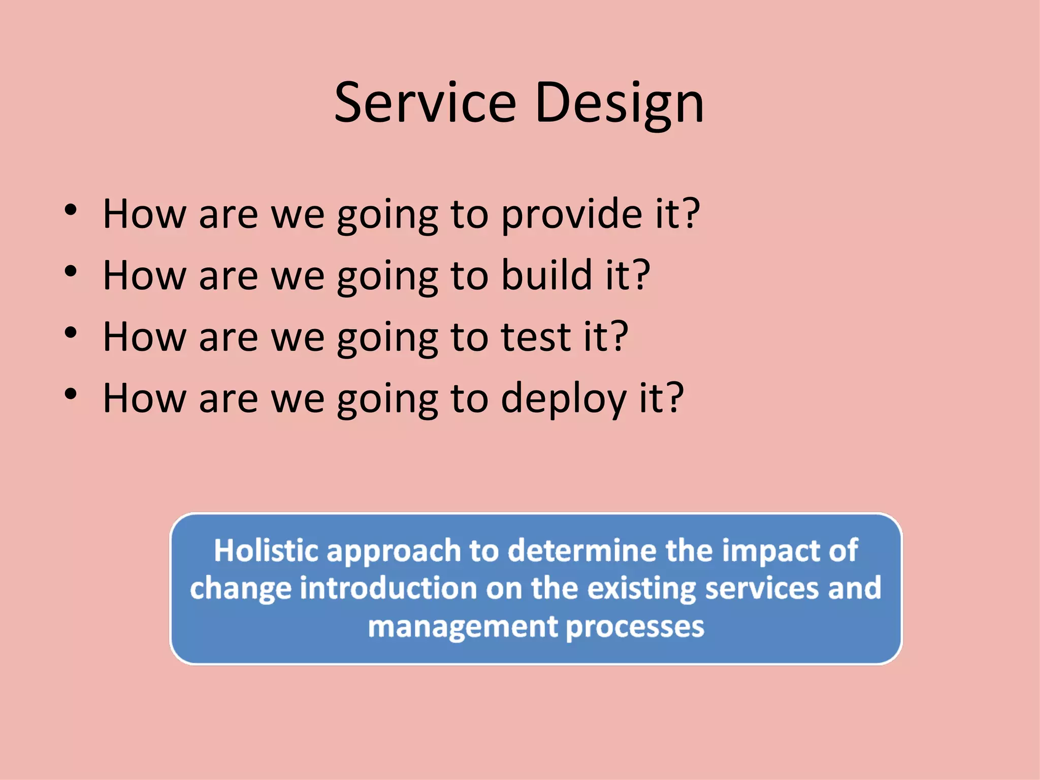 Service Design How are we going to provide it? How are we going to build it? How are we going to test it? How are we going to deploy it? 