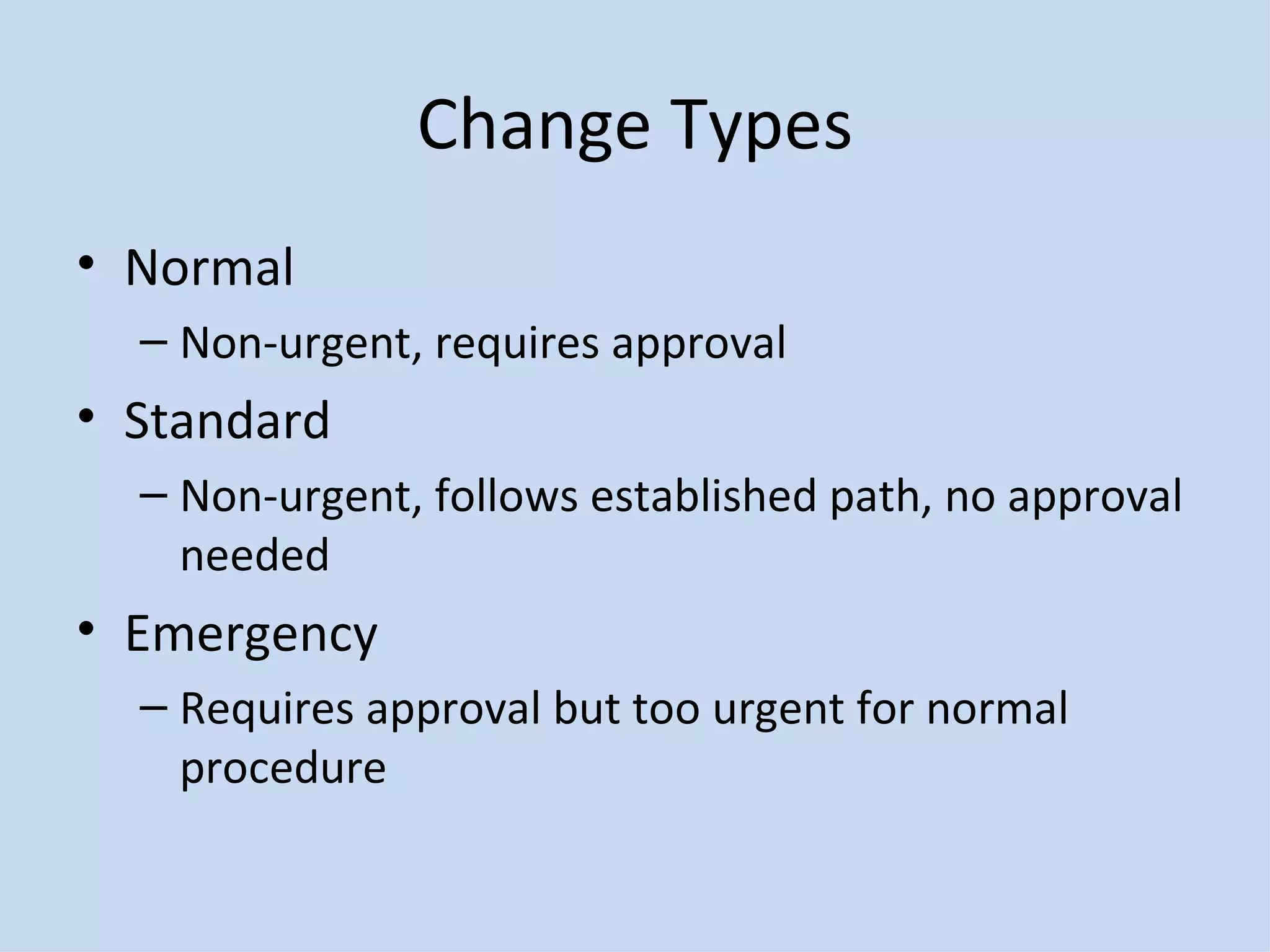 Change Types Normal Non-urgent, requires approval Standard Non-urgent, follows established path, no approval needed Emergency Requires approval but too urgent for normal procedure 
