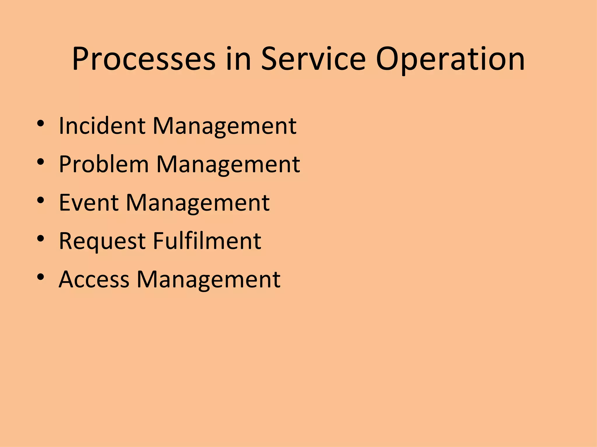 Processes in Service Operation Incident Management Problem Management Event Management Request Fulfilment Access Management 