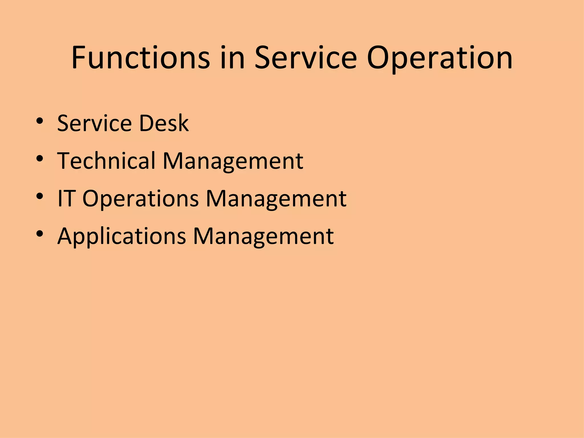 Functions in Service Operation Service Desk Technical Management IT Operations Management Applications Management 