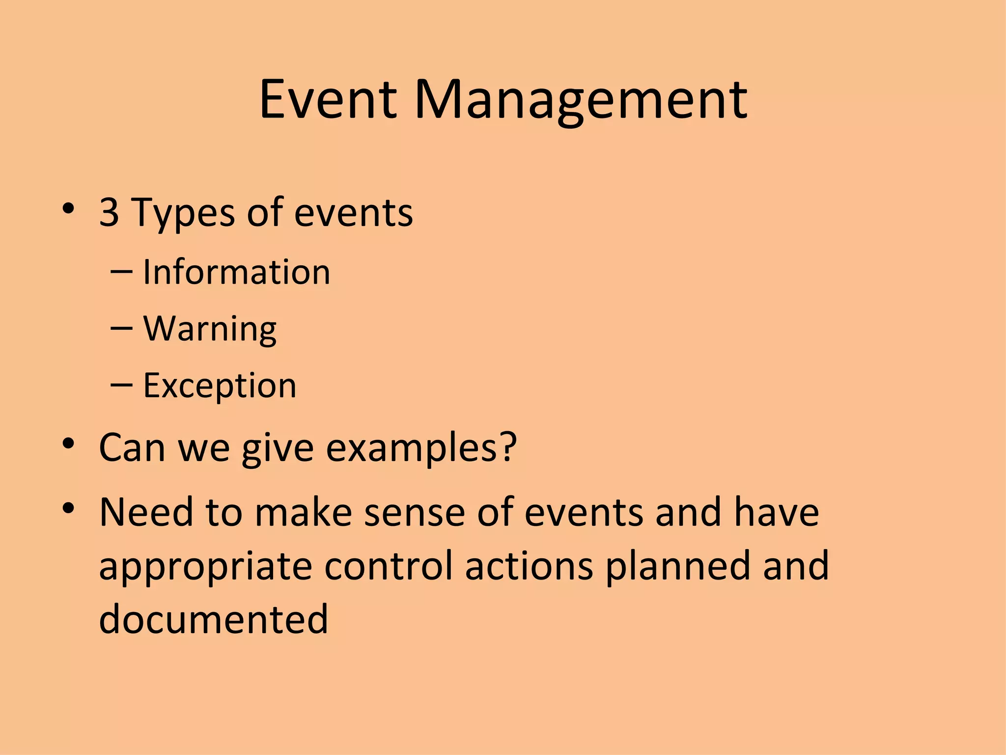 Event Management 3 Types of events Information Warning Exception Can we give examples? Need to make sense of events and have appropriate control actions planned and documented 