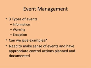 Event Management 3 Types of events Information Warning Exception Can we give examples? Need to make sense of events and have appropriate control actions planned and documented 