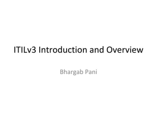 ITILv3 Introduction and Overview Bhargab Pani 