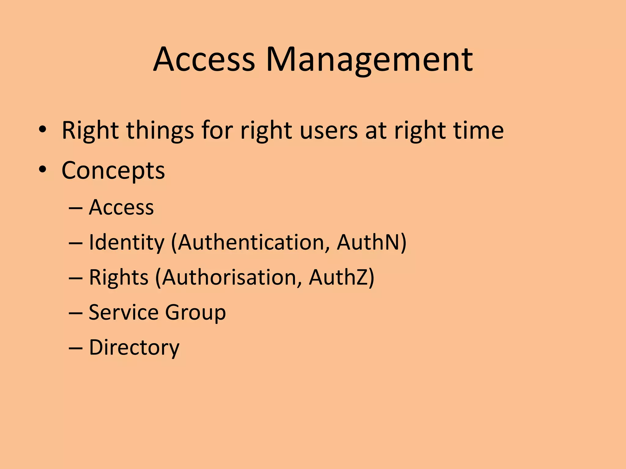 Access Management
• Right things for right users at right time
• Concepts
– Access
– Identity (Authentication, AuthN)
– Rights (Authorisation, AuthZ)
– Service Group
– Directory
 
