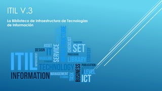 ITIL V.3
La Biblioteca de Infraestructura de Tecnologías
de Información
 