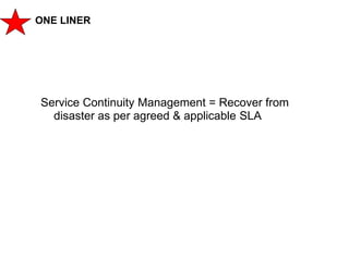 118
CLENT NAME | TITLE HERE | DATE HERE
ONE LINER
Service Continuity Management = Recover from
disaster as per agreed & ap...