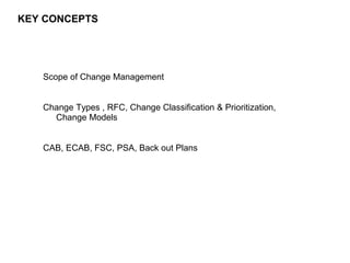 151
CLENT NAME | TITLE HERE | DATE HERE
KEY CONCEPTS
Scope of Change Management
Change Types , RFC, Change Classification ...