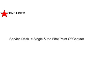 188
CLENT NAME | TITLE HERE | DATE HERE
ONE LINER
Service Desk = Single & the First Point Of Contact
 